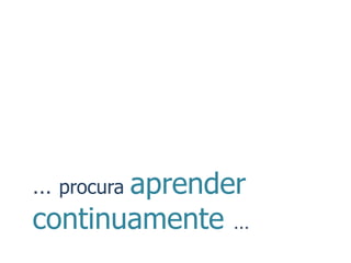 … procura aprender
continuamente   …
 
