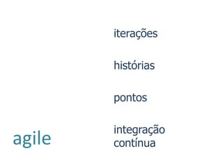 iterações

        histórias

        pontos

        integração
agile   contínua
 