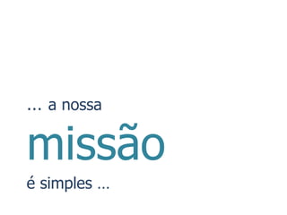 … a nossa

missão
é simples …
 