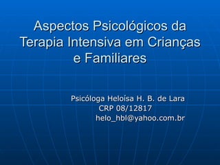 Aspectos Psicológicos da Terapia Intensiva em Crianças e Familiares Psicóloga Heloísa H. B. de Lara CRP 08/12817 [email_address] 
