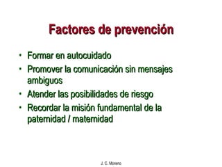 Factores de prevención Formar en autocuidado Promover la comunicación sin mensajes ambiguos Atender las posibilidades de riesgo Recordar la misión fundamental de la paternidad / maternidad 
