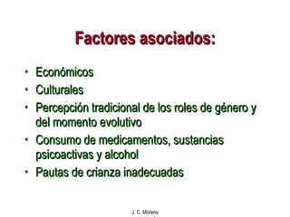 Factores asociados: Económicos Culturales Percepción tradicional de los roles de género  y del momento evolutivo Consumo de medicamentos, sustancias psicoactivas y alcohol Pautas de crianza inadecuadas 