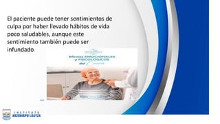 El paciente puede tener sentimientos de
culpa por haber llevado hábitos de vida
poco saludables, aunque este
sentimiento también puede ser
infundado.
 