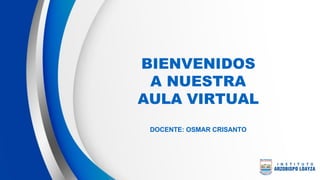 BIENVENIDOS
A NUESTRA
AULA VIRTUAL
DOCENTE: OSMAR CRISANTO
 