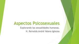 Aspectos Psicosexuales 
Explorando las sexualidades humanas. 
H. Reinaldo André Valera Iglesias 
 