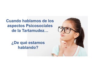 Cuando hablamos de los
aspectos Psicosociales
de la Tartamudez…
¿De qué estamos
hablando?
 