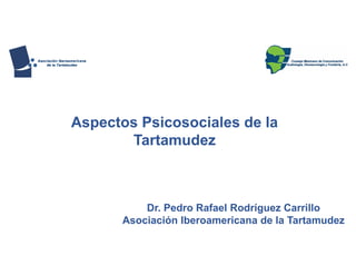 Aspectos Psicosociales de la
Tartamudez
Dr. Pedro Rafael Rodríguez Carrillo
Asociación Iberoamericana de la Tartamudez
 