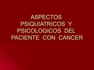 ASPECTOS  PSIQUIATRICOS  Y  PSICOLOGICOS  DEL  PACIENTE  CON  CANCER 