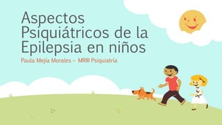 Aspectos
Psiquiátricos de la
Epilepsia en niños
Paula Mejía Morales – MRIII Psiquiatría
 