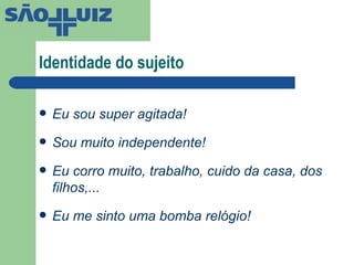 Identidade do sujeito Eu sou super agitada! Sou muito independente! Eu corro muito, trabalho, cuido da casa, dos filhos,... Eu me sinto uma bomba relógio! 