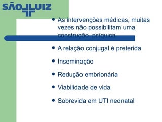 As intervenções médicas, muitas vezes não possibilitam uma construção  psíquica A relação conjugal é preterida  Inseminação Redução embrionária Viabilidade de vida Sobrevida em UTI neonatal 