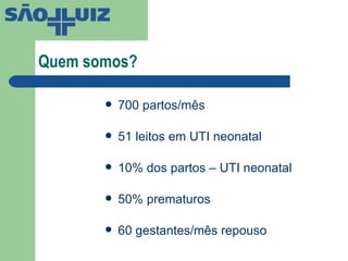 Quem somos? 700 partos/mês 51 leitos em UTI neonatal 10% dos partos – UTI neonatal 50% prematuros  60 gestantes/mês repouso 