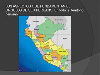 LOS ASPECTOS QUE FUNDAMENTAN EL ORGULLO DE SER PERUANO: En todo  el territorio peruano 