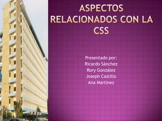 Aspectos Relacionados con la CSS Presentado por: Ricardo Sánchez Rory González Joseph Castillo Ana Martínez 
