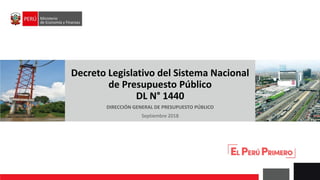 Decreto Legislativo del Sistema Nacional
de Presupuesto Público
DL N° 1440
DIRECCIÓN GENERAL DE PRESUPUESTO PÚBLICO
Septiembre 2018
 