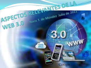 ASPECTOS RELEVANTES DE LA WEB 3.0   Noris T. de Méndez  Julio de 2011 