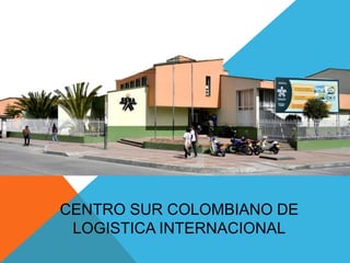 CENTRO SUR COLOMBIANO DE
LOGISTICA INTERNACIONAL
 