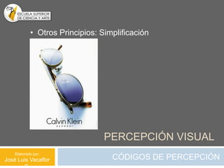 • Otros Principios: Simplificación




                                 PERCEPCIÓN VISUAL
    Elaborado por:
José Luis Vacaflor                 CÓDIGOS DE PERCEPCIÓN
 