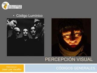 • Código Lumínico




                                PERCEPCIÓN VISUAL
    Elaborado por:
José Luis Vacaflor                 CÓDIGOS GENERALES
 