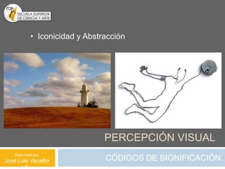 • Iconicidad y Abstracción




                                PERCEPCIÓN VISUAL
    Elaborado por:
José Luis Vacaflor              CÓDIGOS DE SIGNIFICACIÓN
 