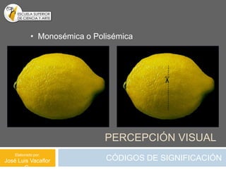 • Monosémica o Polisémica




                              PERCEPCIÓN VISUAL
    Elaborado por:
José Luis Vacaflor            CÓDIGOS DE SIGNIFICACIÓN
 