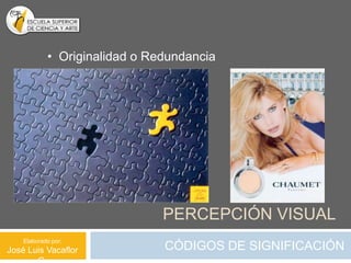 • Originalidad o Redundancia




                               PERCEPCIÓN VISUAL
    Elaborado por:
José Luis Vacaflor             CÓDIGOS DE SIGNIFICACIÓN
 