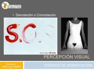 • Denotación o Connotación




                              PERCEPCIÓN VISUAL
    Elaborado por:
José Luis Vacaflor            CÓDIGOS DE SIGNIFICACIÓN
 