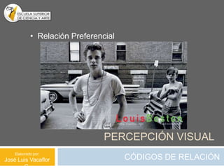 • Relación Preferencial




                                PERCEPCIÓN VISUAL
    Elaborado por:
José Luis Vacaflor                    CÓDIGOS DE RELACIÓN
 