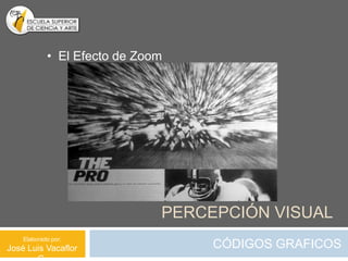 • El Efecto de Zoom




                              PERCEPCIÓN VISUAL
    Elaborado por:
José Luis Vacaflor                 CÓDIGOS GRAFICOS
 