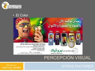 • El Color




                         PERCEPCIÓN VISUAL
    Elaborado por:
José Luis Vacaflor             OTROS FACTORES
 