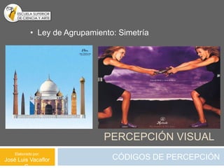 • Ley de Agrupamiento: Simetría




                               PERCEPCIÓN VISUAL
    Elaborado por:
José Luis Vacaflor               CÓDIGOS DE PERCEPCIÓN
 