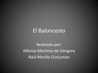 El Baloncesto

       Realizado por:
Alfonso Martínez de Góngora
   Raúl Morillo Ciuciumán
 