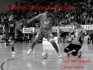 Aspectos Tácticos Futbol Sala




                           Por:
                        José Mª Delgado
                       Carlos García
 