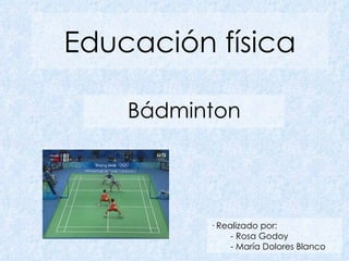Educación física Bádminton · Realizado por: - Rosa Godoy - María Dolores Blanco 