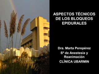 ASPECTOS TÉCNICOS
 DE LOS BLOQUEOS
    EPIDURALES




 Dra. Marta Perepérez
   Sº de Anestesia y
     Reanimación
  CLÍNICA UBARMIN
 