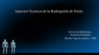 Aspectos Técnicos de la Radiografía de Toráx
Servicio de Radiología -
Hospital de Palamós
Nicolás Vega De Andrea - TSID
 