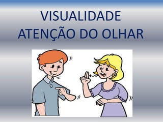 VISUALIDADE
ATENÇÃO DO OLHAR
 
