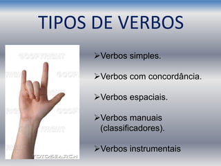 Verbos simples.
Verbos com concordância.
Verbos espaciais.
Verbos manuais
(classificadores).
Verbos instrumentais
TIPOS DE VERBOS
 