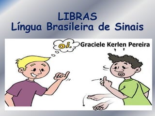 LIBRAS
Língua Brasileira de Sinais
Graciele Kerlen Pereira
 