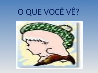 O QUE VOCÊ VÊ?
 