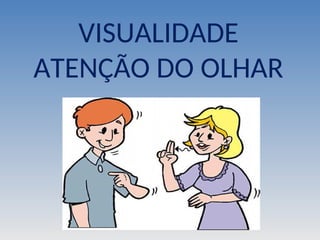 VISUALIDADE
ATENÇÃO DO OLHAR
 