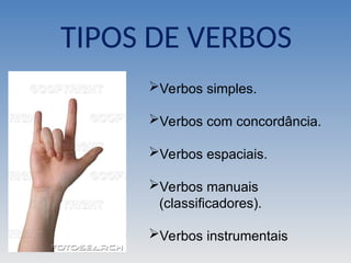 Verbos simples.
Verbos com concordância.
Verbos espaciais.
Verbos manuais
(classificadores).
Verbos instrumentais
TIPOS DE VERBOS
 