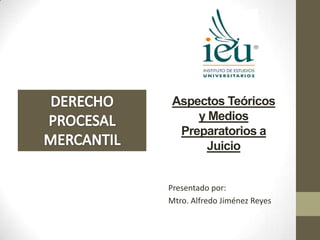 Aspectos Teóricos
y Medios
Preparatorios a
Juicio
Presentado por:
Mtro. Alfredo Jiménez Reyes
 