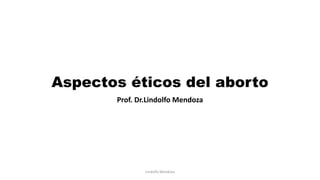Aspectos éticos del aborto
Prof. Dr.Lindolfo Mendoza
Lindolfo Mendoza
 
