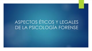 ASPECTOS ÉTICOS Y LEGALES
DE LA PSICOLOGÍA FORENSE
 