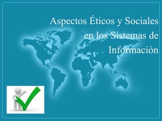 Aspectos Éticos y Sociales
en los Sistemas de
Información
 