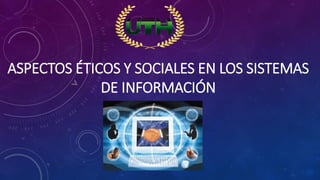 ASPECTOS ÉTICOS Y SOCIALES EN LOS SISTEMAS
DE INFORMACIÓN
 