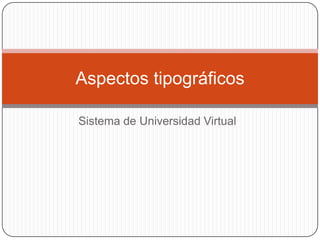 Sistema de Universidad Virtual
Aspectos tipográficos
 