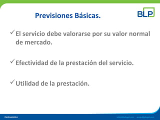 Previsiones Básicas.
El servicio debe valorarse por su valor normal
de mercado.
Efectividad de la prestación del servicio.
Utilidad de la prestación.
 