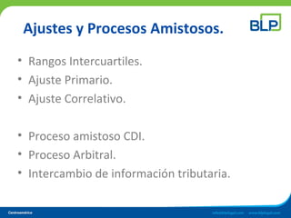 Ajustes y Procesos Amistosos.
• Rangos Intercuartiles.
• Ajuste Primario.
• Ajuste Correlativo.
• Proceso amistoso CDI.
• Proceso Arbitral.
• Intercambio de información tributaria.
 